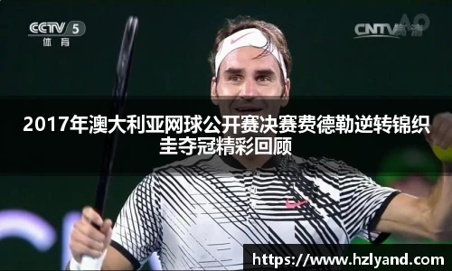 2017年澳大利亚网球公开赛决赛费德勒逆转锦织圭夺冠精彩回顾
