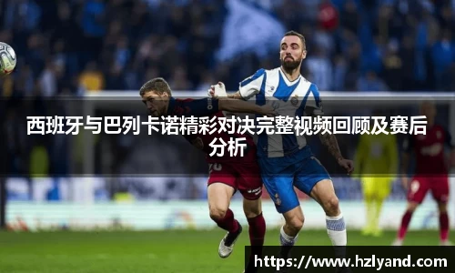 西班牙与巴列卡诺精彩对决完整视频回顾及赛后分析